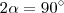 2 \alpha = 90^{\circ}