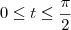 0\leq t\leq\frac{\pi}{2}