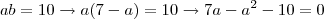 ab = 10 \rightarrow a(7-a) = 10 \rightarrow 7a -a^2 -10 = 0
