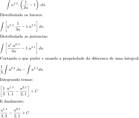 \int u^{1,1}. \left( \frac{1}{3u} -1 \right).du \\
\\
\text{Distribuindo os fatores:} \\
\\
\int \left[ u^{1,1}. \frac{1}{3u} -1 . u^{1,1} \right]du\\
\\
\text{Distribuindo as potencias:} \\
\\
\int \left[ \frac{u^{1}.u^{0,1}}{3u}  -1 . u^{1,1} \right]du \\
\\
\text{Cortando o que puder e usando a propriedade da diferenca de uma integral:} \\
\\
\frac{1}{3} \int u^{0,1}.du - \int u^{1,1}du \\
\\
\text{Integrando temos:} \\
\\
\left[ \frac{1}{3} . \frac{u^{1,1}}{1,1}  - \frac{u^{2,1}}{2,1} \right] + C \\
\\
\text{E finalmente:} \\
\\
\frac{u^{1,1}}{3,3} - \frac{u^{2,1}}{2,1} + C