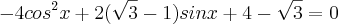 -4 cos^2x + 2(\sqrt{3}-1) sinx + 4 - \sqrt{3} = 0 -4 cos^2x + 2(\sqrt{3}-1) sinx + 4 - \sqrt{3} = 0
