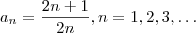 a_n = \frac{2n+1}{2n} , n= 1,2,3,\hdots a_n = \frac{2n+1}{2n} , n= 1,2,3,\hdots