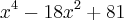 {x}^{4}-{18x}^{2}+81 {x}^{4}-{18x}^{2}+81
