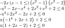 -2x\left(x-1\leq \right)\left({x}^{2}-1 \right)\left({x}^{2}-2 \right)
{-x}^{2}-2x{-x}^{4}+{2x}^{2}{+x}^{2}+2\leq0
{-x}^{4}{+2x}^{2}-2x+2\leq0
x\left({-1}^{4}+2x+2 \right)+2\leq0
x\left(1+2x-2 \right)+2\leq0 -2x\left(x-1\leq \right)\left({x}^{2}-1 \right)\left({x}^{2}-2 \right)
{-x}^{2}-2x{-x}^{4}+{2x}^{2}{+x}^{2}+2\leq0
{-x}^{4}{+2x}^{2}-2x+2\leq0
x\left({-1}^{4}+2x+2 \right)+2\leq0
x\left(1+2x-2 \right)+2\leq0