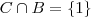C \cap B = \left \{1 \right \} C \cap B = \left \{1 \right \}