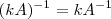 (kA)^{-1} = kA^{-1} (kA)^{-1} = kA^{-1}