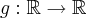 g:\mathbb{R}\rightarrow\mathbb{R}