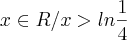 {x\in R/ x> ln\frac{1}{4}} {x\in R/ x> ln\frac{1}{4}}