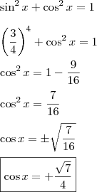 \\ \sin^2 x + \cos^2 x = 1 \\\\ \left ( \frac{3}{4} \right )^4 + \cos^2 x = 1 \\\\ \cos^2 x = 1 - \frac{9}{16} \\\\ \cos^2 x = \frac{7}{16} \\\\ \cos x = \pm \sqrt{\frac{7}{16}} \\\\ \boxed{\cos x = + \frac{\sqrt{7}}{4}} \\ \sin^2 x + \cos^2 x = 1 \\\\ \left ( \frac{3}{4} \right )^4 + \cos^2 x = 1 \\\\ \cos^2 x = 1 - \frac{9}{16} \\\\ \cos^2 x = \frac{7}{16} \\\\ \cos x = \pm \sqrt{\frac{7}{16}} \\\\ \boxed{\cos x = + \frac{\sqrt{7}}{4}}