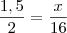 \frac{1,5}{2}&=&\frac{x}{16} \frac{1,5}{2}&=&\frac{x}{16}
