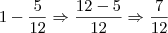 1 - \frac {5}{12} \Rightarrow \frac {12 - 5}{12} \Rightarrow \frac {7}{12} 1 - \frac {5}{12} \Rightarrow \frac {12 - 5}{12} \Rightarrow \frac {7}{12}