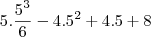 5.\frac{5^3}{6}-4.5^2+4.5+8 5.\frac{5^3}{6}-4.5^2+4.5+8