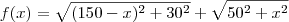 f(x) = \sqrt{ (150 - x)^2 +30^2} + \sqrt{50^2 + x^2 } f(x) = \sqrt{ (150 - x)^2 +30^2} + \sqrt{50^2 + x^2 }