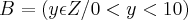 B = ( {y\epsilon Z/ 0 < y < 10 }) B = ( {y\epsilon Z/ 0 < y < 10 })