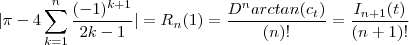 |\pi - 4 \sum_{k=1}^n \frac{(-1)^{k+1}}{2k-1} | = R_n(1) = \frac{D^{n} arctan(c_t)}{(n)!} = \frac{I_{n+1}(t)}{(n+1)!}