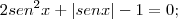 2{sen}^{2}x + |{sen} x| -1 = 0;