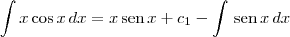 \int x\cos x \, dx = x\,\textrm{sen}\,x + c_1 - \int \,\textrm{sen}\,x \,dx \int x\cos x \, dx = x\,\textrm{sen}\,x + c_1 - \int \,\textrm{sen}\,x \,dx
