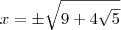 x = \pm \sqrt{9 + 4\sqrt{5}} x = \pm \sqrt{9 + 4\sqrt{5}}