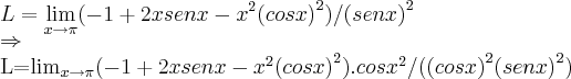 L=\lim_{x\rightarrow\pi}(-1+2xsenx-{x}^{2}{(cosx)}^{2})/{(senx)}^{2}

\Rightarrow 

L=\lim_{x\rightarrow\pi}(-1+2xsenx-{x}^{2}{(cosx)}^{2}).{cosx}^{2}/({(cosx)}^{2}{(senx)}^{2})