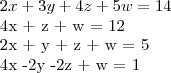 2x + 3y + 4z + 5w = 14
4x + z + w = 12
2x + y + z + w = 5
4x -2y -2z + w = 1 2x + 3y + 4z + 5w = 14
4x + z + w = 12
2x + y + z + w = 5
4x -2y -2z + w = 1