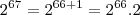 2^{67}=2^{66+1}=2^{66}.2 2^{67}=2^{66+1}=2^{66}.2