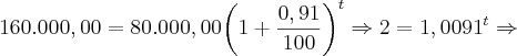 160.000,00 = 80.000,00{\left(1 + \frac{0,91}{100} \right)}^{t} \Rightarrow 2 = {1,0091}^{t} \Rightarrow