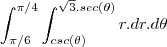 \int_{\pi/6}^{\pi/4}\int_{csc(\theta)}^{\sqrt3.sec(\theta)}r.dr.d\theta \int_{\pi/6}^{\pi/4}\int_{csc(\theta)}^{\sqrt3.sec(\theta)}r.dr.d\theta