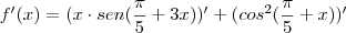 f'(x)=(x\cdot sen(\frac {\pi}{5}+3x))' +(cos^2(\frac {\pi}{5}+x))' f'(x)=(x\cdot sen(\frac {\pi}{5}+3x))' +(cos^2(\frac {\pi}{5}+x))'