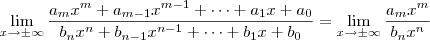 \lim_{x\to \pm \infty} \frac{a_mx^m + a_{m-1}x^{m-1}+ \cdots + a_1x + a_0}{b_nx^n + b_{n-1}x^{n-1}+ \cdots + b_1x + b_0} = \lim_{x\to \pm \infty} \frac{a_mx^m}{b_nx^n} \lim_{x\to \pm \infty} \frac{a_mx^m + a_{m-1}x^{m-1}+ \cdots + a_1x + a_0}{b_nx^n + b_{n-1}x^{n-1}+ \cdots + b_1x + b_0} = \lim_{x\to \pm \infty} \frac{a_mx^m}{b_nx^n}