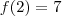 f(2) = 7 f(2) = 7