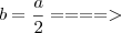 b = \frac{a}{2}====>