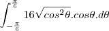 \int_{-\frac{\pi}{6}}^{\frac{\pi}{6}}16\sqrt{cos^2\theta}.cos\theta.d\theta \int_{-\frac{\pi}{6}}^{\frac{\pi}{6}}16\sqrt{cos^2\theta}.cos\theta.d\theta