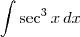 \int \sec^{3} x\, dx \int \sec^{3} x\, dx