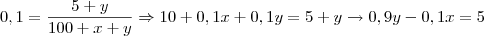0,1=\frac{5+y}{100+x+y} \Rightarrow 10+0,1x+0,1y=5+y \rightarrow 0,9y-0,1x=5