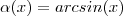 \alpha(x) = arcsin(x) \alpha(x) = arcsin(x)