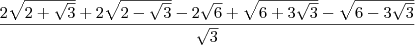 \frac{2\sqrt{2 + \sqrt{3}} + 2\sqrt{2 - \sqrt{3}} - 2\sqrt{6} + \sqrt{6 + 3\sqrt{3}} - \sqrt{6 - 3\sqrt{3}}}{\sqrt{3}} \frac{2\sqrt{2 + \sqrt{3}} + 2\sqrt{2 - \sqrt{3}} - 2\sqrt{6} + \sqrt{6 + 3\sqrt{3}} - \sqrt{6 - 3\sqrt{3}}}{\sqrt{3}}