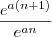 \frac{e^{a(n+1)}}{e^{an}} \frac{e^{a(n+1)}}{e^{an}}
