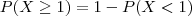 P(X \geq 1) = 1 - P( X < 1)