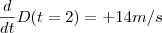 \frac{d}{dt}D(t=2) = +14 & m/s \frac{d}{dt}D(t=2) = +14 & m/s
