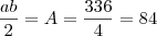 \frac{ab}{2} = A = \frac{336}{4} = 84 \frac{ab}{2} = A = \frac{336}{4} = 84