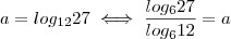 a = log_{12}{27} \iff {\frac{log_{6}{27}}{log_{6}{12}}} = a a = log_{12}{27} \iff {\frac{log_{6}{27}}{log_{6}{12}}} = a