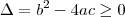 \Delta=b^2-4ac \geq 0 \Delta=b^2-4ac \geq 0