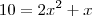 10 = 2x^2 + x 10 = 2x^2 + x