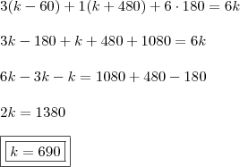 \\ 3(k - 60) + 1(k + 480) + 6 \cdot 180 = 6k \\\\ 3k - 180 + k + 480 + 1080 = 6k \\\\ 6k - 3k - k = 1080 + 480 - 180 \\\\ 2k = 1380 \\\\ \boxed{\boxed{k = 690}}