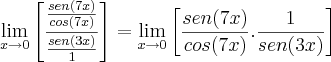 \lim_{x\rightarrow 0}\left[ \frac{ \frac{sen(7x)}{cos(7x)}}{ \frac{sen(3x)}{1}}\right] = \lim_{x\rightarrow 0}\left[ \frac{sen(7x)}{cos(7x)}. \frac{1}{sen(3x)}\right]
