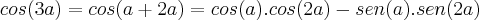 cos(3a)=cos(a+2a)=cos(a).cos(2a)-sen(a).sen(2a) cos(3a)=cos(a+2a)=cos(a).cos(2a)-sen(a).sen(2a)