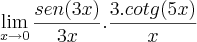 \lim_{x\rightarrow 0}\frac{sen(3x)}{3x}.\frac{3.cotg(5x)}{x}