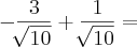 - \frac{3}{\sqrt[]{10}} + \frac{1}{\sqrt[]{10}} =