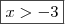 \boxed{x > - 3} \boxed{x > - 3}
