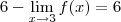 6 - \lim_{x \rightarrow 3} f(x)=6